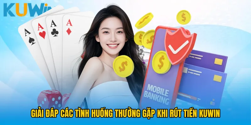 Giải đáp các tình huống thường gặp khi rút tiền KUWIN 