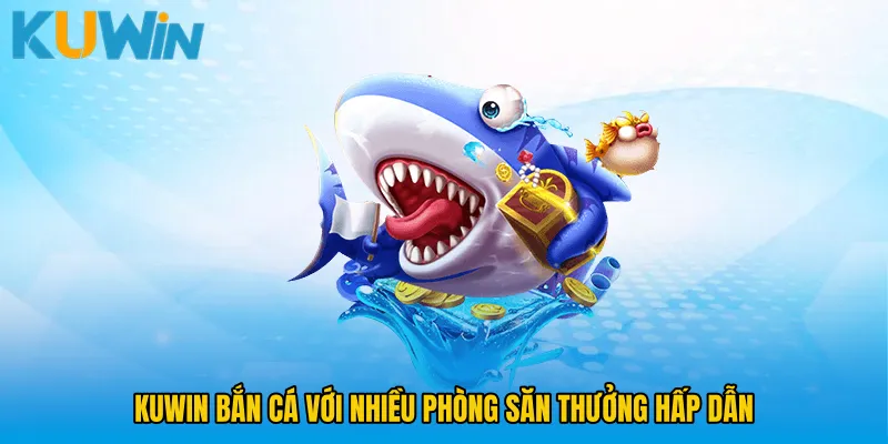 KUWIN bắn cá với nhiều phòng săn thưởng hấp dẫn 
